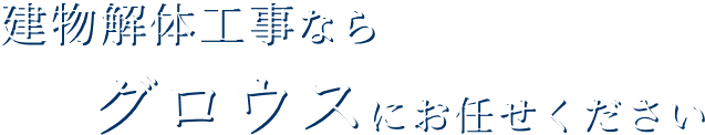 建物解体工事ならグロウスにお任せください